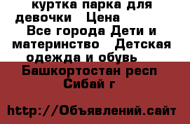 куртка парка для девочки › Цена ­ 1 500 - Все города Дети и материнство » Детская одежда и обувь   . Башкортостан респ.,Сибай г.